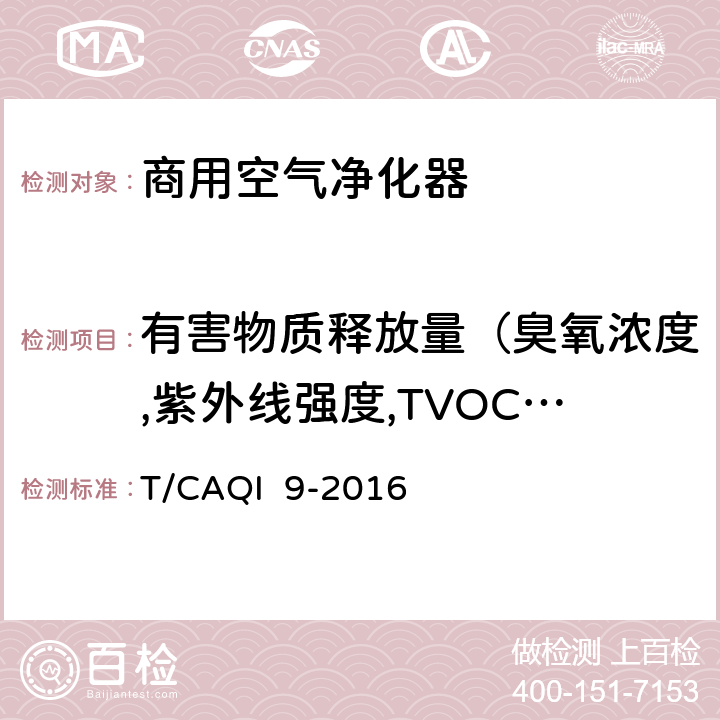 有害物质释放量（臭氧浓度,紫外线强度,TVOC，PM10浓度） T/CAQI  9-2016 商用空气净化器 T/CAQI 9-2016