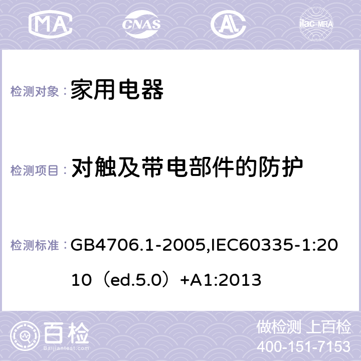 对触及带电部件的防护 家用和类似用途电器的安全 通用要求 GB4706.1-2005,IEC60335-1:2010（ed.5.0）+A1:2013 8