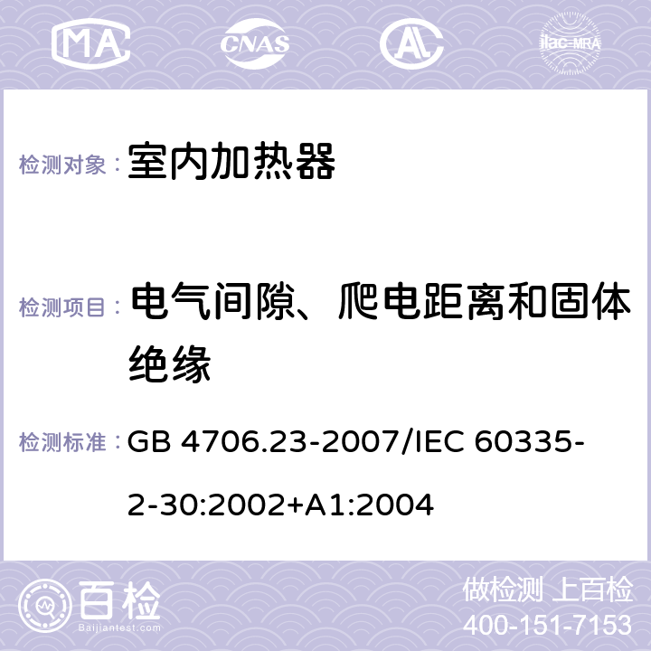 电气间隙、爬电距离和固体绝缘 家用和类似用途电器的安全 第2部分：室内加热器的特殊要求 GB 4706.23-2007
/IEC 60335-2-30:2002+A1:2004 29