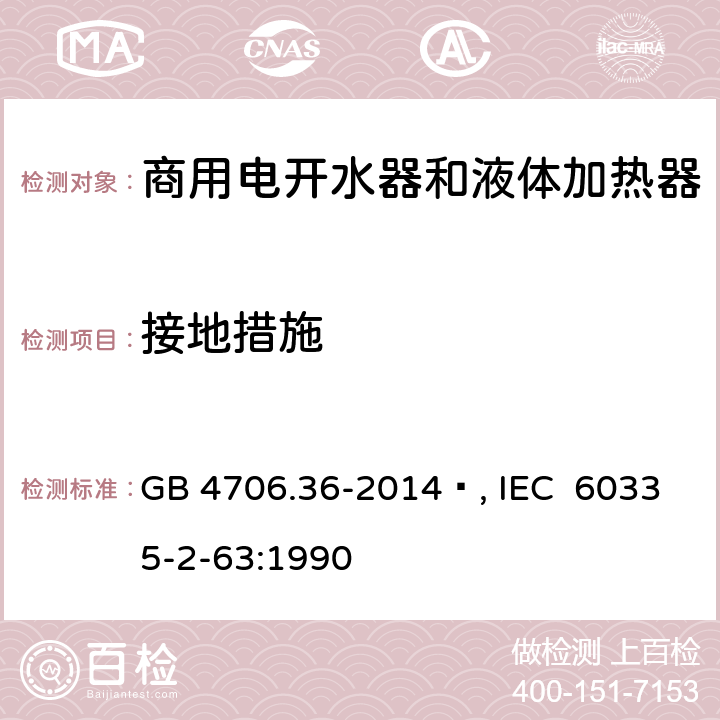 接地措施 家用和类似用途电器的安全 商用电开水器和液体加热器的特殊要求 GB 4706.36-2014 , IEC 60335-2-63:1990 27