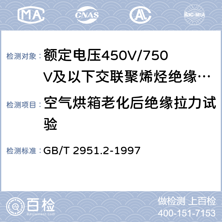 空气烘箱老化后绝缘拉力试验 电缆绝缘和护套材料通用试验方法第1部分:通用试验方法第2节:热老化试验方法 GB/T 2951.2-1997 表1中1.2