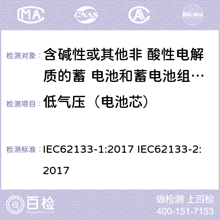 低气压（电池芯） 便携式电子产品用的含碱性或非酸性电解液的单体蓄电池和电池组 – 第一部分 镍体系 – 第二部分 锂体系 IEC62133-1:2017 IEC62133-2:2017