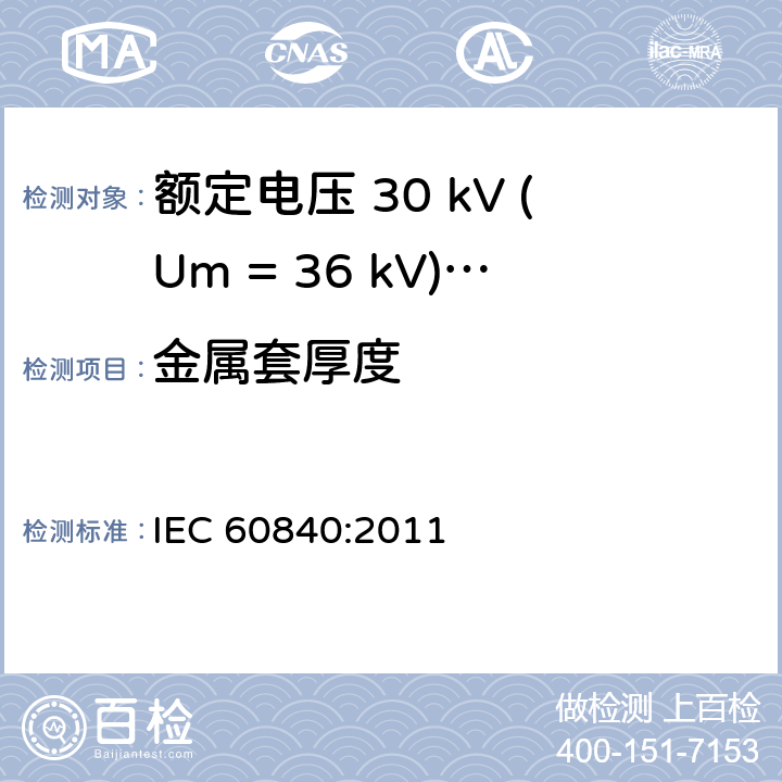 金属套厚度 额定电压 30 kV (Um = 36 kV)以上到150 kV (Um = 170 kV)挤包绝缘电力电缆及其附件-试验方法和要求 IEC 60840:2011 10.7