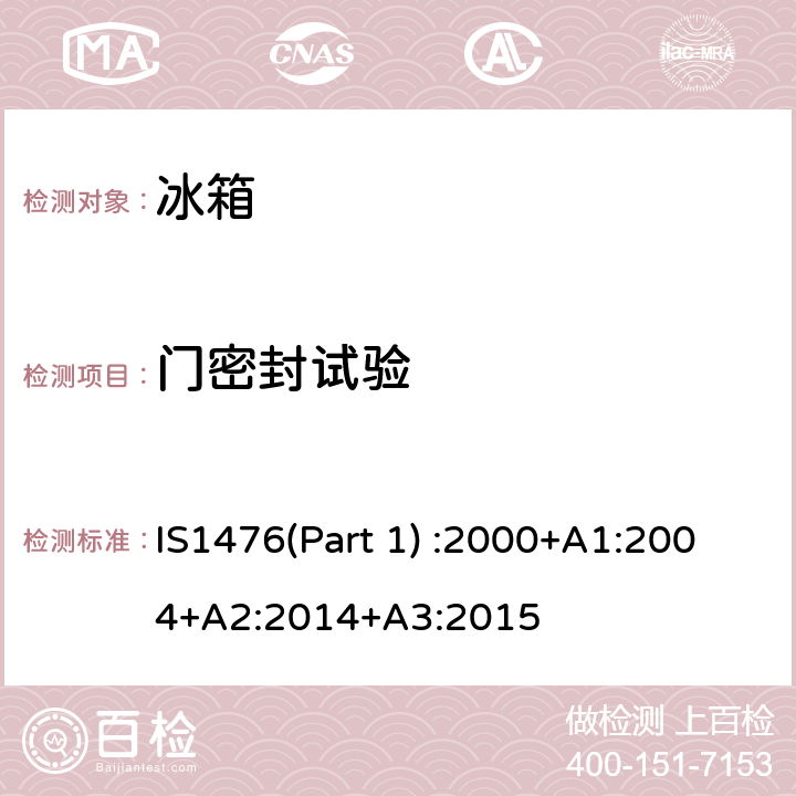 门密封试验 IS1476(Part 1) :2000+A1:2004+A2:2014+A3:2015 家用制冷器具性能—具有或不具有低温间室的冰箱 第1部分 耗电量和性能 IS1476(Part 1) :2000+A1:2004+A2:2014+A3:2015 第14.1条