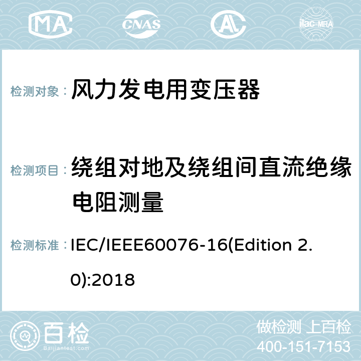 绕组对地及绕组间直流绝缘电阻测量 电力变压器 第16部分：风力发电用变压器 IEC/IEEE60076-16(Edition 2.0):2018 9.1