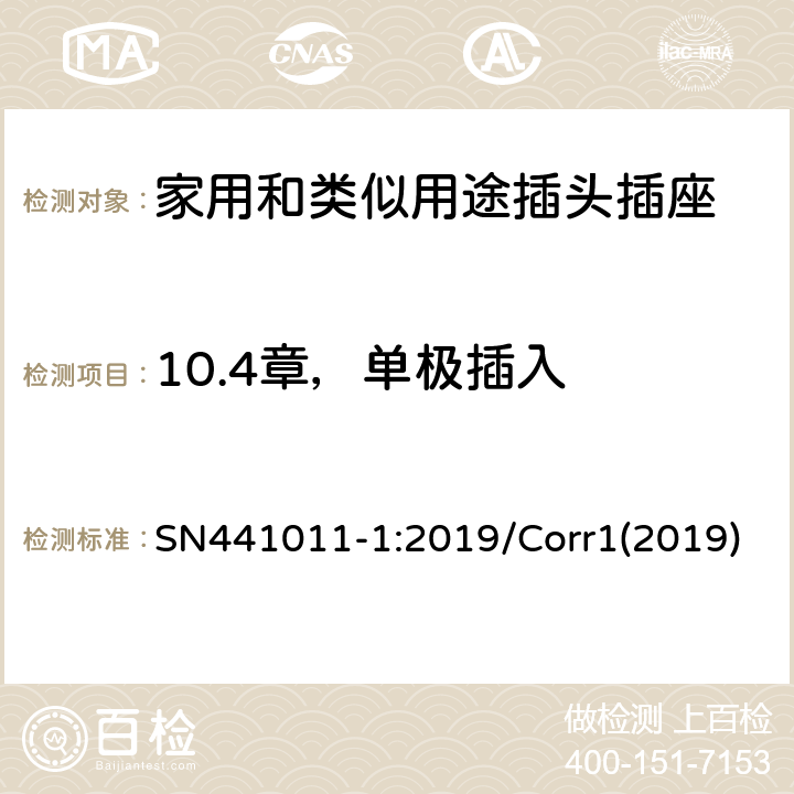 10.4章，单极插入 家用和类似用途插头插座 第1部分：风险分析的系统描述和与IEC 60884系列标准的国家差异 SN441011-1:2019/Corr1(2019) 3.2