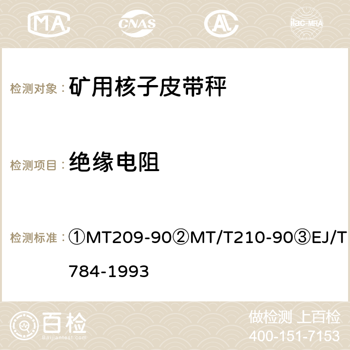 绝缘电阻 ①煤矿通信、检测、控制用电工电子产品通用技术要求②煤矿通信、检测、控制用电工电子产品基本试验方法③核子皮带秤 ①MT209-90
②MT/T210-90
③EJ/T784-1993