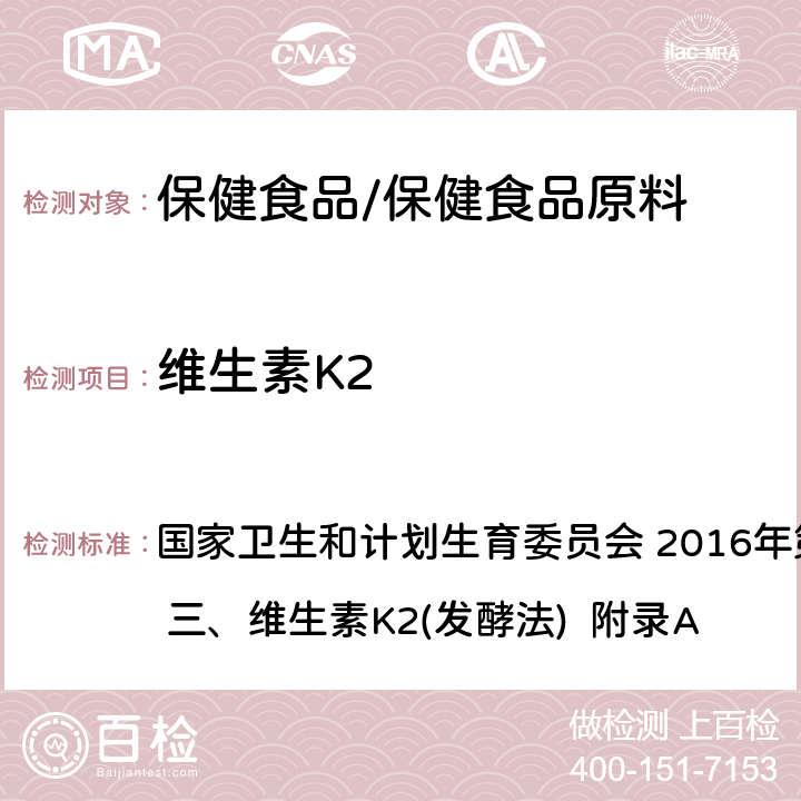 维生素K2 国家卫生和计划生育委员会 2016年第8号公告 附件3 三、维生素K2(发酵法)  附录A 检验方法 国家卫生和计划生育委员会 2016年第8号公告 附件3 三、(发酵法) 附录A