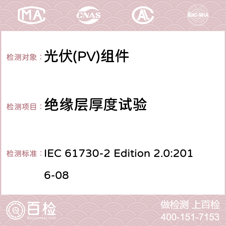 绝缘层厚度试验 《光伏(PV)组件的安全鉴定—第2部分:测试要求》 IEC 61730-2 Edition 2.0:2016-08 10.5