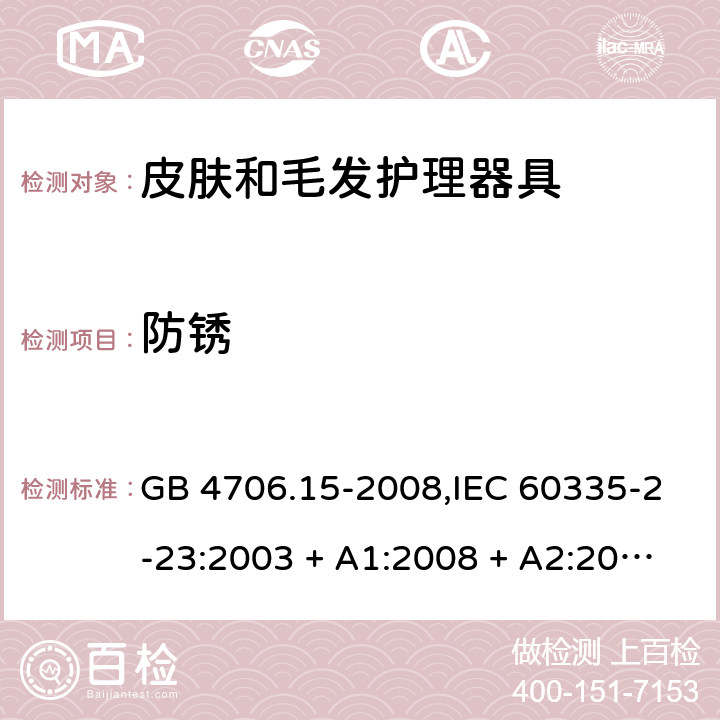 防锈 家用和类似用途电器的安全 第2-23部分:皮肤和毛发护理器具的特殊要求 GB 4706.15-2008,IEC 60335-2-23:2003 + A1:2008 + A2:2012,IEC 60335-2-23:2016+A1:2019,AS/NZS 60335.2.23:2004 + A1:2008,AS/NZS 60335.2.23:2012 + A1:2015,AS/NZS 60335.2.23:2017,EN 60335-2-23:2003 + A1:2008 + A11:2010 + AC:2012+A2:2015 31