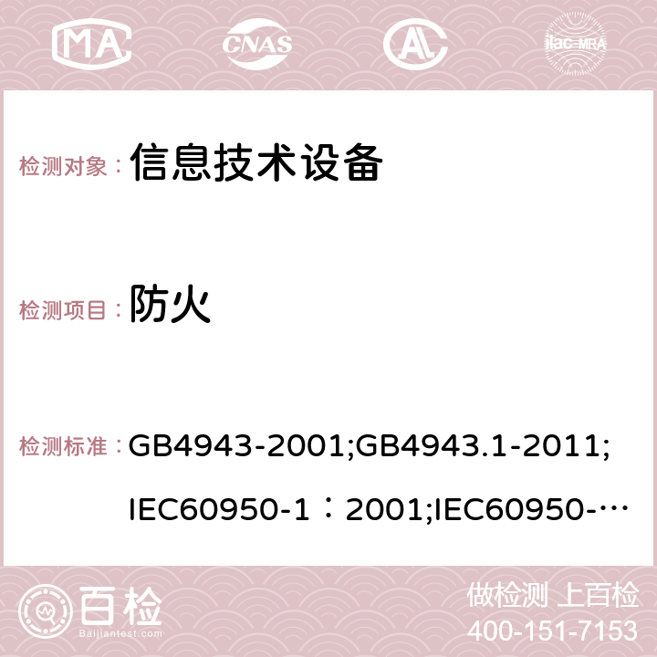 防火 信息技术设备 安全 第1部分：通用要求 GB4943-2001;GB4943.1-2011;
IEC60950-1：2001;
IEC60950-1：2005;
EN60950-1：2006 ;
AS/NZS 60950.1:2003 4.7