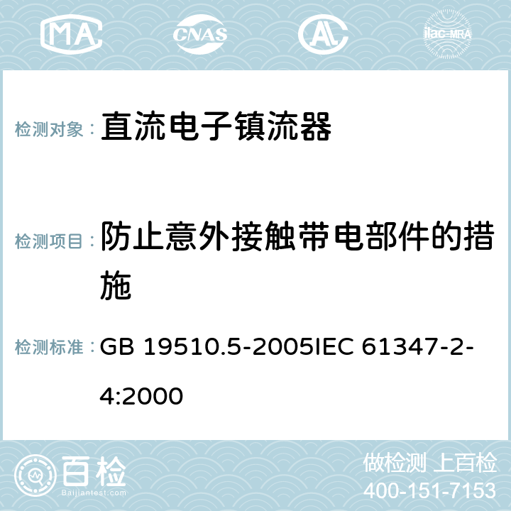 防止意外接触带电部件的措施 灯的控制装置 第5部分:普通照明用直流电子镇流器的特殊要求 GB 19510.5-2005IEC 61347-2-4:2000 8