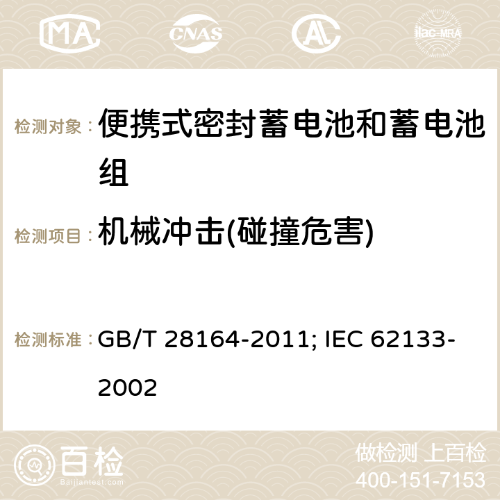 机械冲击(碰撞危害) 含碱性或其它非酸性电解质的蓄电池和蓄电池组 便携式密封蓄电池和蓄电池组的安全性要求 GB/T 28164-2011; IEC 62133-2002 4.3.4
