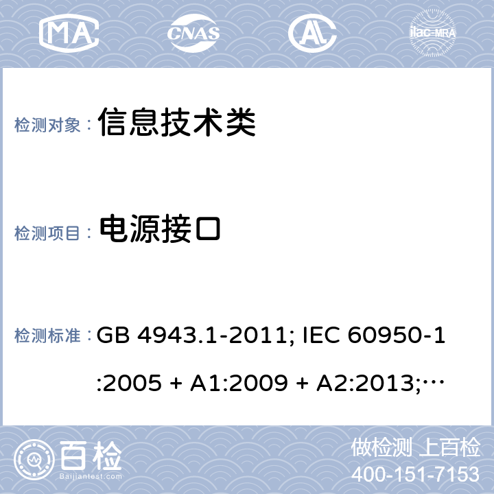 电源接口 信息技术设备的安全第1 部分：通用要求 GB 4943.1-2011; IEC 60950-1:2005 + A1:2009 + A2:2013; 
EN 60950-1:2006 + A11:2009 + A1:2010 + A12:2011 + A2:2013;
UL 60950-1:2011 1.6