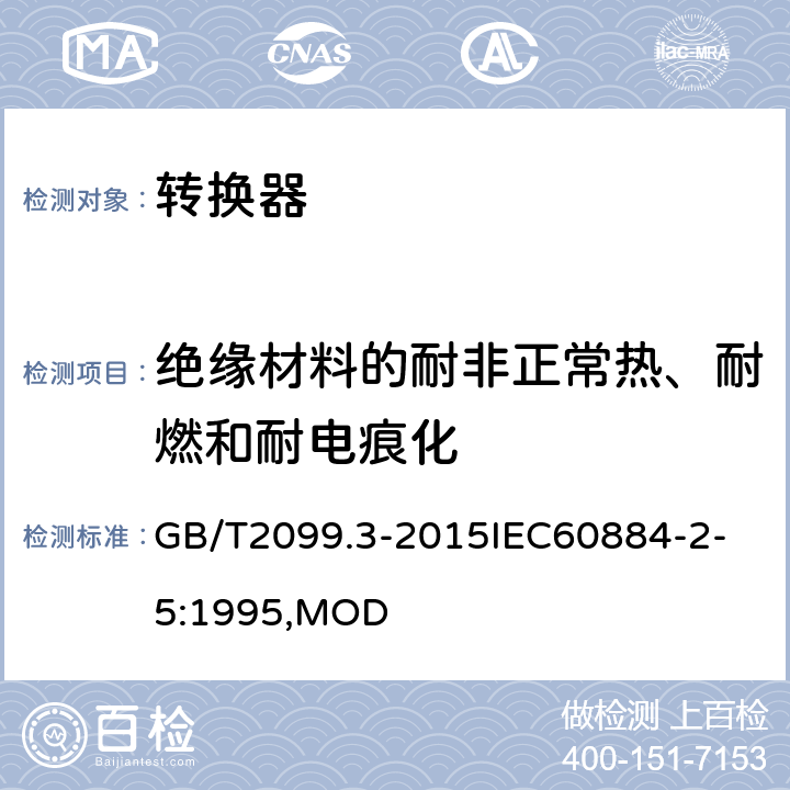 絕緣材料的耐非正常熱、耐燃和耐電痕化 家用和類似用途插頭插座 第2-5部分：轉(zhuǎn)換器的特殊要求 GB/T2099.3-2015
IEC60884-2-5:1995,MOD 28