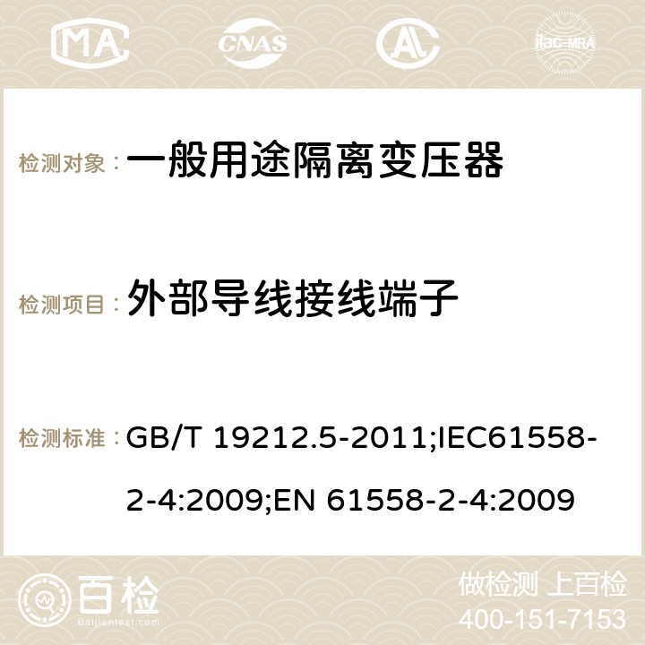 外部导线接线端子 电源电压为1100V及以下的变压器、电抗器、电源装置和类似产品的安全 第5部分:隔离变压器和内装隔离变压器的电源装置的特殊要求和试验 GB/T 19212.5-2011;IEC61558-2-4:2009;EN 61558-2-4:2009 23