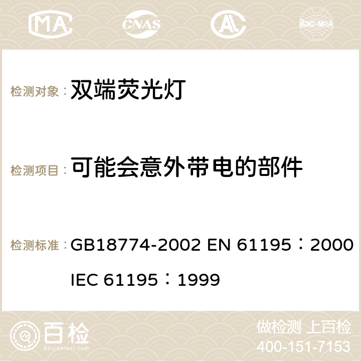 可能会意外带电的部件 双端荧光灯安全要求 GB18774-2002 
EN 61195：2000
IEC 61195：1999 2.6