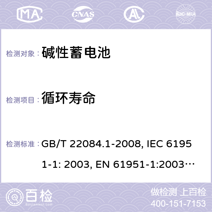 循环寿命 含碱性或其它非酸性电解质的蓄电池和蓄电池组 便携式密封单体蓄电池 第1部分：镉镍电池 GB/T 22084.1-2008, IEC 61951-1: 2003, EN 61951-1:2003, EN 61951-1:2014, IEC 61951-1:2013, IEC 61951-1:2017 7.4.1/7.5.1