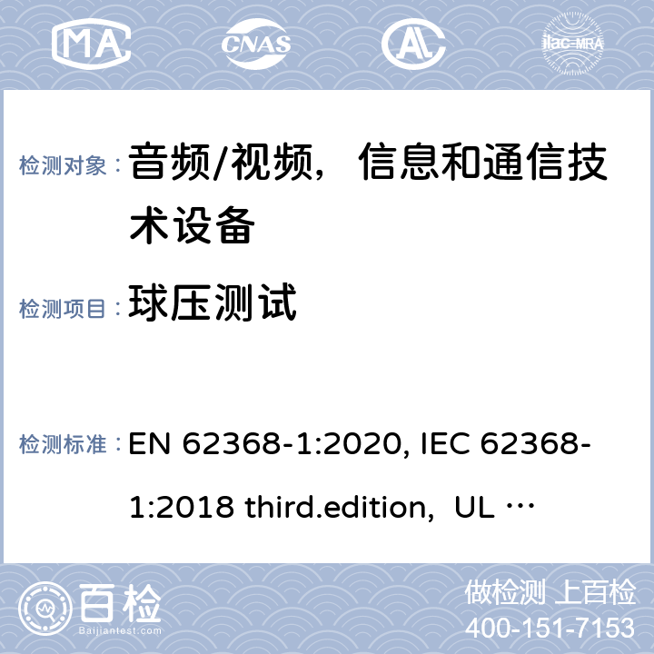 球压测试 音频、视频、信息和通信技术设备-第1 部分：安全要求 EN 62368-1:2020, IEC 62368-1:2018 third.edition, UL 62368-1:2019, AS/NZS 62368-1:2018 5.4