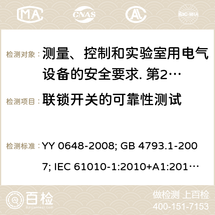 联锁开关的可靠性测试 测量、控制和实验室用电气设备的安全要求. 第2-101部分：体外诊断（IVD）医用设备的专用要求 YY 0648-2008; GB 4793.1-2007; IEC 61010-1:2010+A1:2016; EN 61010-1:2010+A1:2019; IEC 61010-2-101:2015; IEC 61010-2-101:2018; EN 61010-2-101: 2017; 15.3