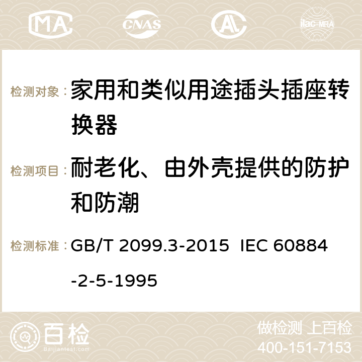 耐老化、由外壳提供的防护和防潮 家用和类似用途插头插座 第2-5部分：转换器的特殊要求 GB/T 2099.3-2015 IEC 60884-2-5-1995 16