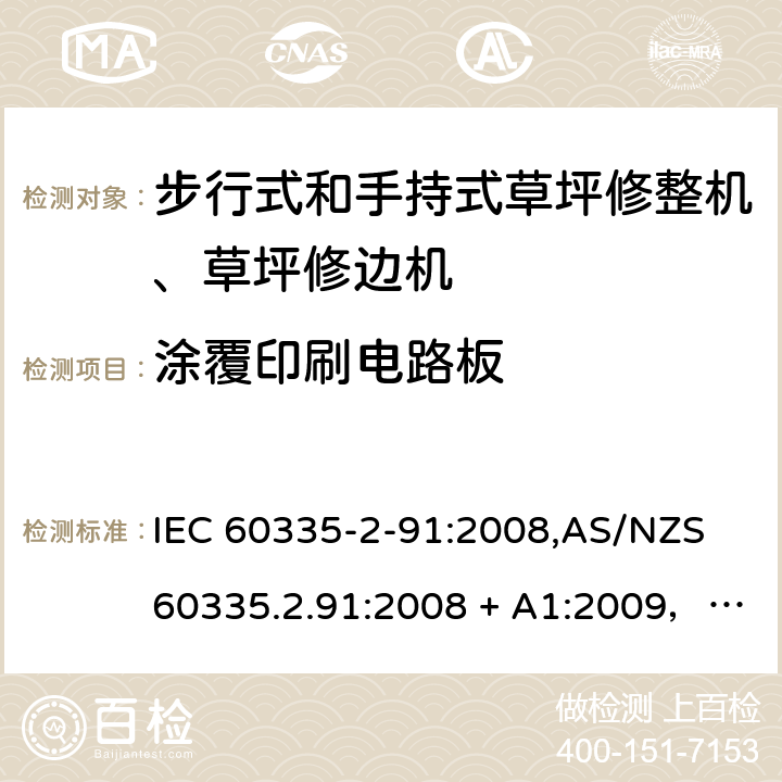 涂覆印刷电路板 家用和类似用途电器的安全 第2-91部分：步行式和手持式草坪修整机、草坪修边机的专用要求 IEC 60335-2-91:2008,AS/NZS 60335.2.91:2008 + A1:2009，EN 60335-2-91:2003 附录J