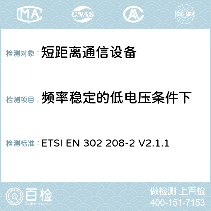 频率稳定的低电压条件下 电磁兼容性与无线频谱特性(ERM)；功率不超过2W的工作在865MHz至868MHz频段下的射频识别设备；第2部分：欧洲协调标准，包含R&TTE指令条款3.2的基本要求 ETSI EN 302 208-2 V2.1.1 5.3.2