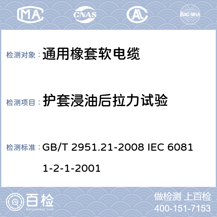 护套浸油后拉力试验 电缆和光缆绝缘和护套材料通用试验方法 第21部分:弹性体混合料专用试验方法--耐臭氧试验--热延伸试验--浸矿物油试验 GB/T 2951.21-2008
 IEC 60811-2-1-2001 10