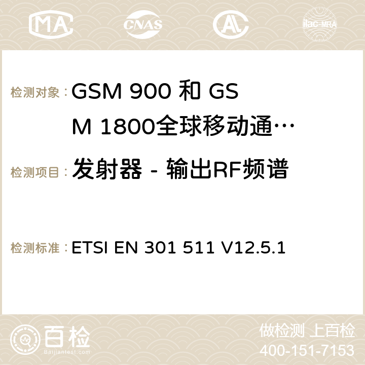 发射器 - 输出RF频谱 全球移动通信系统（GSM）;移动台（MS）设备;协调标准涵盖基本要求2014/53 / EU指令第3.2条移动台的协调EN在GSM 900和GSM 1800频段涵盖了基本要求R＆TTE指令（1999/5 / EC）第3.2条 ETSI EN 301 511 V12.5.1 4.2.6