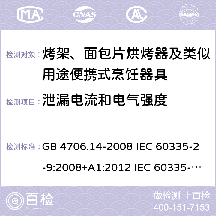 泄漏电流和电气强度 家用和类似用途电器的安全 烤架、面包片烘烤器及类似用途便携式烹饪器具的特殊要求 GB 4706.14-2008 IEC 60335-2-9:2008+A1:2012 IEC 60335-2-9:2008+A1:2012+A2:2016 IEC 60335-2-9:2019 EN 60335-2-9:2003+A1:2004+A2:2006+A12:2007+A13:2010AS/NZS 60335.2.9:2014+A1:2015+A2:2016+A3:2017 16