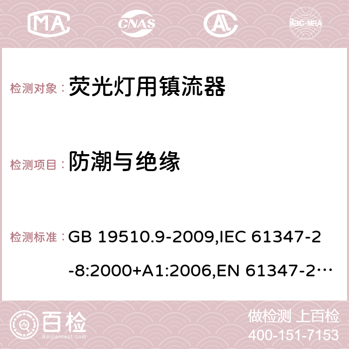 防潮與絕緣 燈的控制裝置 第 9 部分：熒光燈用鎮(zhèn)流器的特殊要求 GB 19510.9-2009,IEC 61347-2-8:2000+A1:2006,EN 61347-2-8:2001 +AC:2003+AC:2010,AS/NZS 61347.2.8:2003 11
