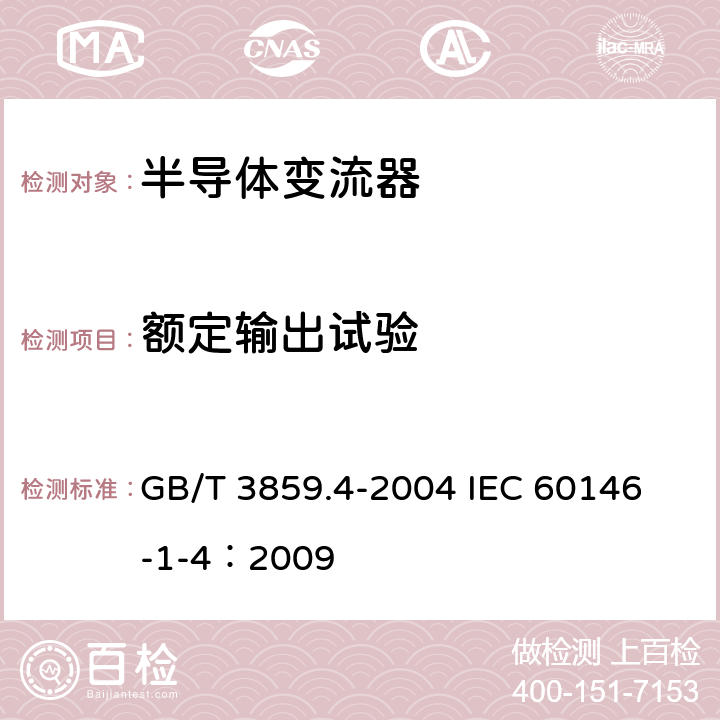额定输出试验 半导体变流器 包括直接直流变流器的半导体自换相变流器 GB/T 3859.4-2004 
IEC 60146-1-4：2009 7.3.6