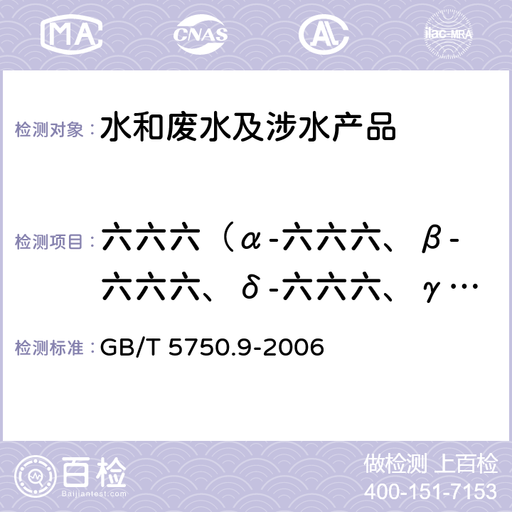 六六六（α-六六六、β-六六六、δ-六六六、γ-六六六（林丹）） 生活饮用水标准检验方法 农药指标 
GB/T 5750.9-2006 2.2