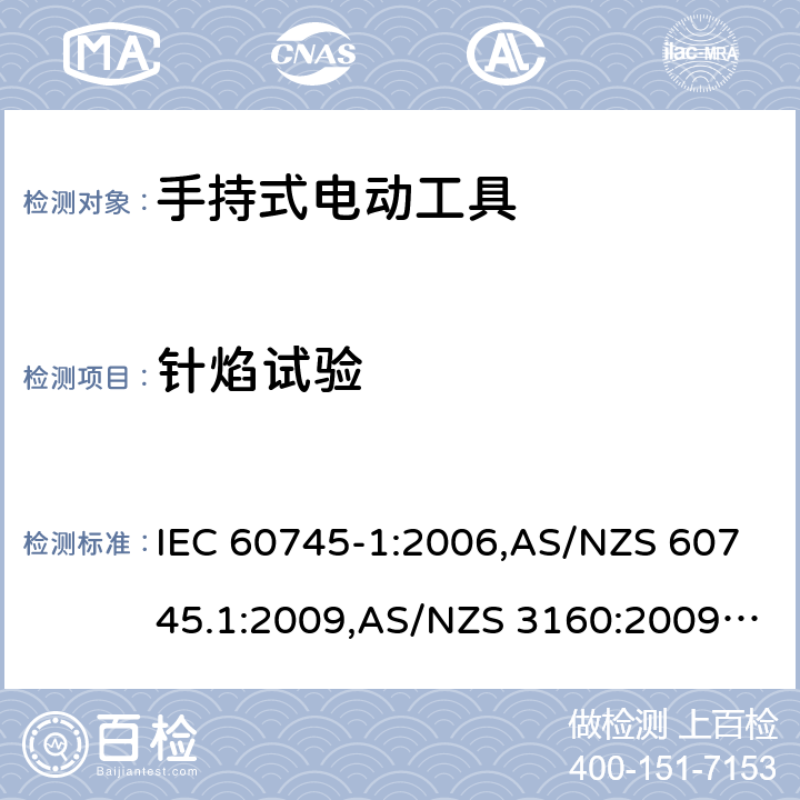 针焰试验 手持式电动工具的安全－ 第1部分:一般要求 IEC 60745-1:2006,AS/NZS 60745.1:2009,AS/NZS 3160:2009 + A1:2012,EN 60745-1:2006,EN 60745-1:2009 + A11:2010,EN 50144-1:1998 + A1:2002 + A2:2003 附录F