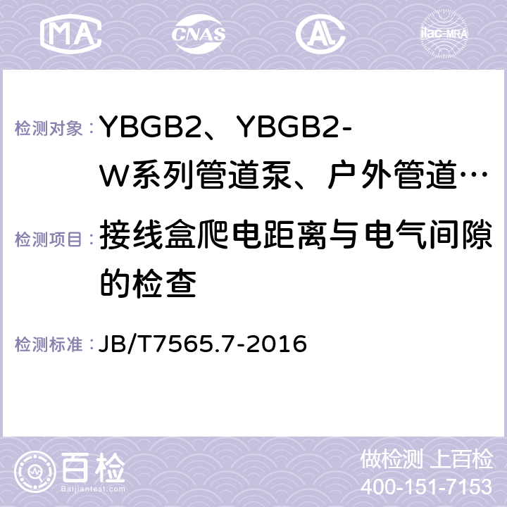 接线盒爬电距离与电气间隙的检查 隔爆型三相异步电动机技术条件 第7部分：YBGB2、YBGB2-W系列管道泵、户外管道泵用隔爆型三相异步电动机(机座号80～315) JB/T7565.7-2016 5.9