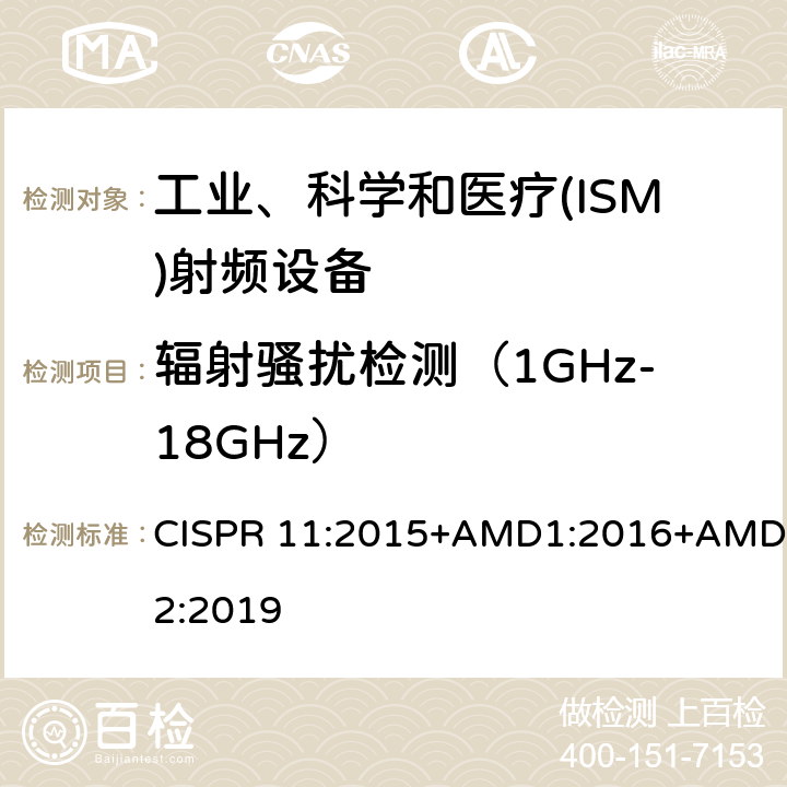 辐射骚扰检测（1GHz-18GHz） 工业、科学和医疗(ISM)射频设备电磁骚扰特性 限值和测量方法 CISPR 11:2015+AMD1:2016+AMD2:2019 8.3,9