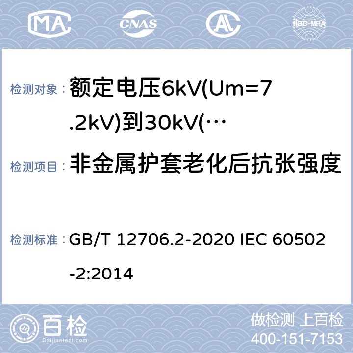 非金属护套老化后抗张强度 额定电压1kV(Um=1.2kV)到35kV(Um=40.5kV)挤包绝缘电力电缆及附件 第2部分：额定电压6kV(Um=7.2kV)到30kV(Um=36kV)电缆 GB/T 12706.2-2020 IEC 60502-2:2014 19.4