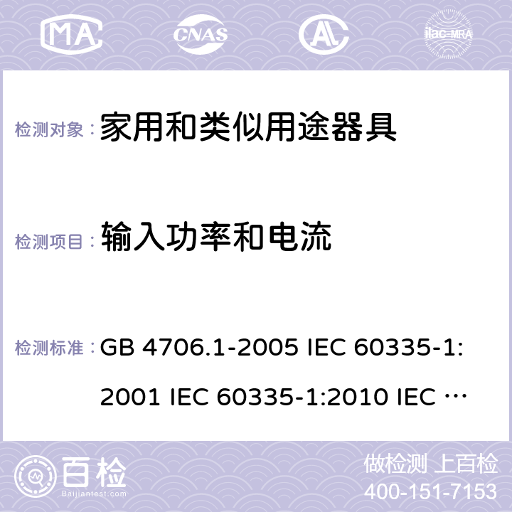 输入功率和电流 家用和类似用途电器的安全  第1部分：通用要求 GB 4706.1-2005 IEC 60335-1:2001 IEC 60335-1:2010 IEC 60335-1:2010/AMD1:2013 IEC 60335-1:2010/AMD2:2016 EN 60335-1-1994 EN 60335-1-2012+A11:2014+A13:2017 EN 60335-1:2002+A1:2004+A2:2006+A13:2008 10