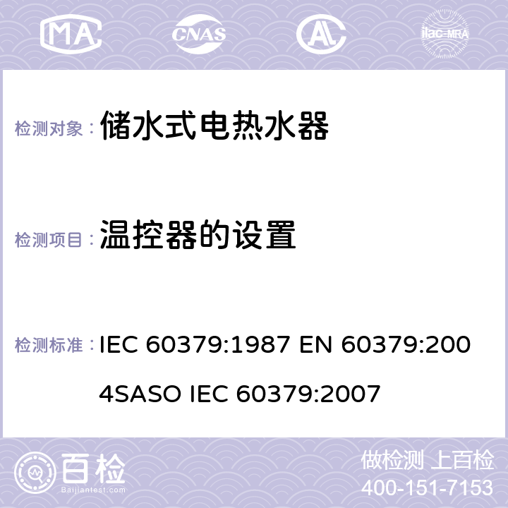 温控器的设置 家用电储水式热水器性能测试方法 IEC 60379:1987 EN 60379:2004
SASO IEC 60379:2007 第11章