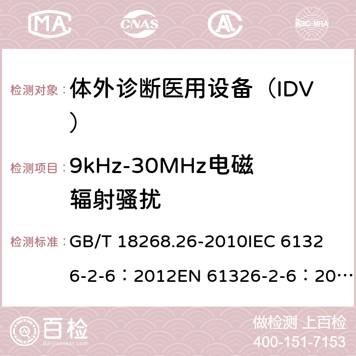 9kHz-30MHz电磁辐射骚扰 测量、控制和实验室用电气设备.电磁兼容性(EMC)的要求.特殊要求.实验室诊断(IVD)医疗设备 GB/T 18268.26-2010
IEC 61326-2-6：2012
EN 61326-2-6：2013 7