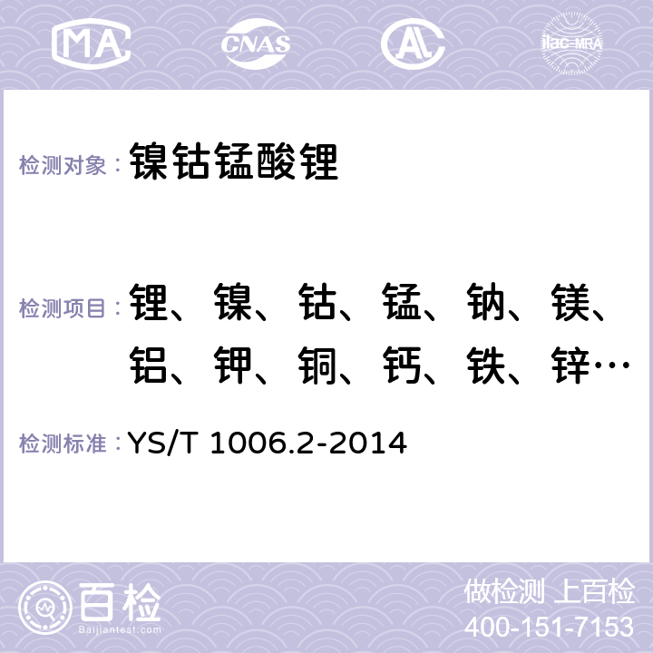 锂、镍、钴、锰、钠、镁、铝、钾、铜、钙、铁、锌和硅 YS/T 1006.2-2014 镍钴锰酸锂化学分析方法  第2部分：锂、镍、钴、锰、钠、镁、铝、钾、铜、钙、铁、锌和硅量的测定 电感耦合等离子体原子发射光谱法