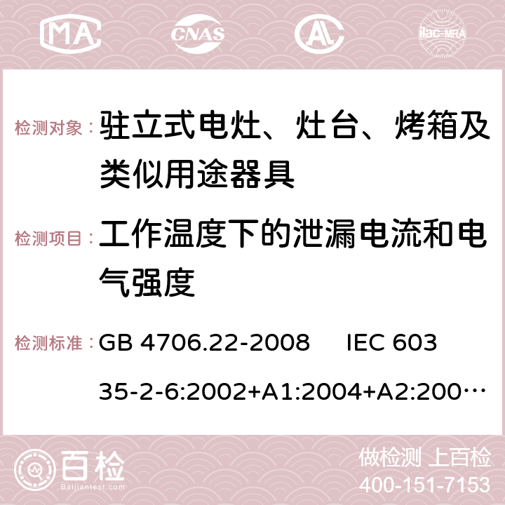 工作温度下的泄漏电流和电气强度 驻立式电灶、灶台、烤箱及类似用途器具的特殊要求 GB 4706.22-2008 IEC 60335-2-6:2002+A1:2004+A2:2008 IEC 60335-2-6:2014+A1:2018 EN 60335-2-6:2003+A1:2005+A2:2008，EN 60335-2-6:2015+A1:2020+A11:2020 13