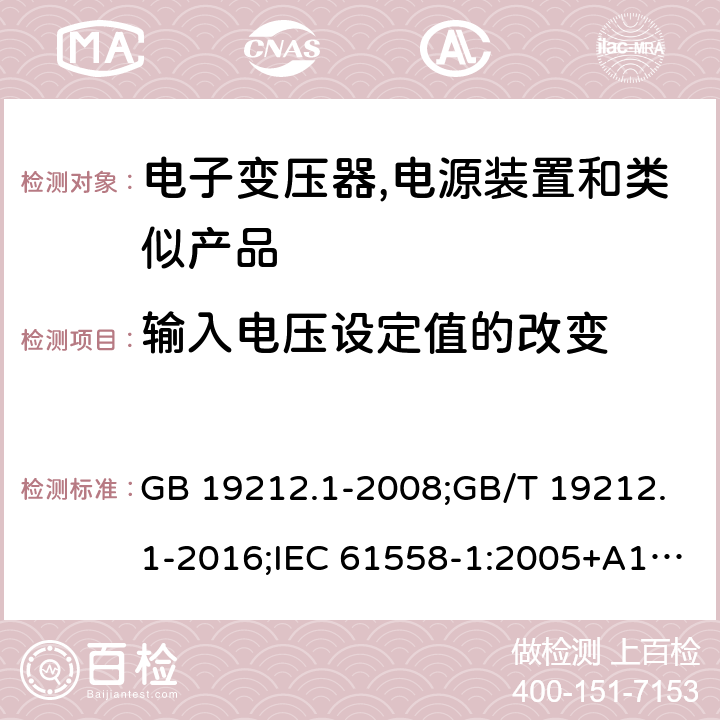 输入电压设定值的改变 电力变压器,电源,电抗器和类似产品的安全 第1部分:通用要求和试验 GB 19212.1-2008;GB/T 19212.1-2016;IEC 61558-1:2005+A1:2009；EN 61558-1:2005+A1:2009;J61558-1(H26) 10