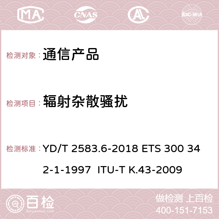 辐射杂散骚扰 蜂窝式移动通信设备电磁兼容性能要求和测量方法 第6部分：900/1800MHz TDMA用户设备及其辅助设备 YD/T 2583.6-2018 ETS 300 342-1-1997 ITU-T K.43-2009 7.3