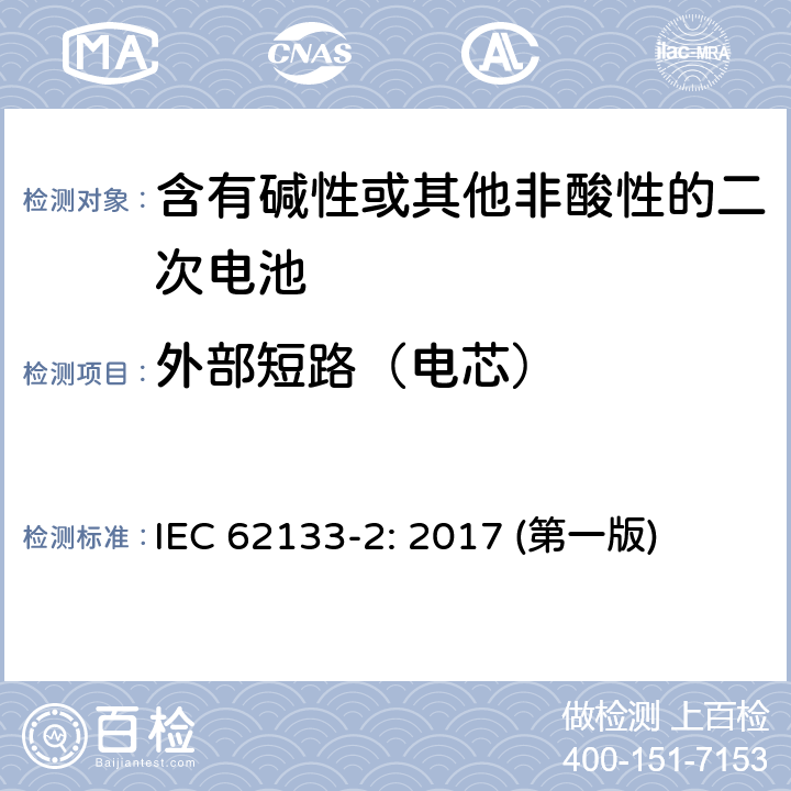 外部短路（电芯） 含有碱性或其他非酸性的二次电池和电池(组) IEC 62133-2: 2017 (第一版) 7.3.1