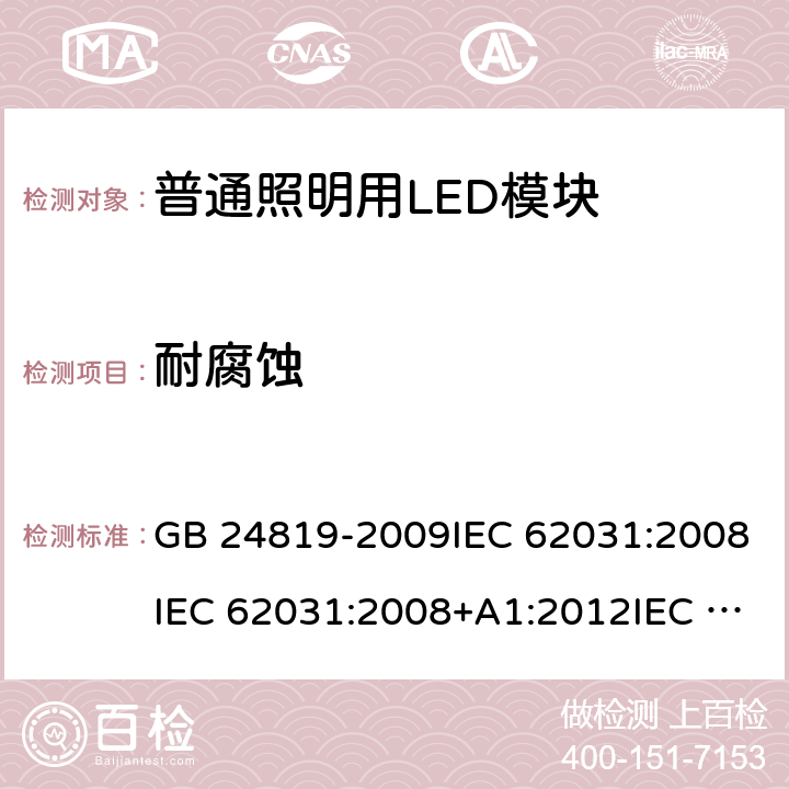 耐腐蚀 普通照明用LED模块 安全要求 GB 24819-2009IEC 62031:2008IEC 62031:2008+A1:2012IEC 62031:2008+A1:2012+A2:2014 IEC 62031:2018 EN 62031:2008EN 62031:2008+A1:2013EN 62031:2008+A1:2013+A2:2015 19