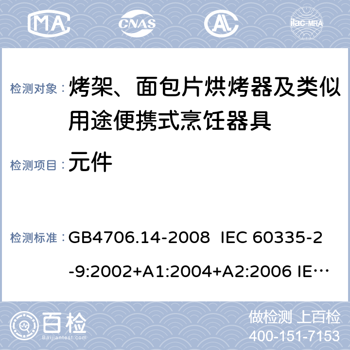 元件 家用和类似用途电器的安全 烤架、面包片烘烤器及类似用途便携式烹饪器具的特殊要求 GB4706.14-2008 IEC 60335-2-9:2002+A1:2004+A2:2006 IEC 60335-2-9:2008+A1:2012+A2:2016，IEC 60335-2-9:2019 EN 60335-2-9:2003+A1:A13 EN 60335-2-9:2016 24