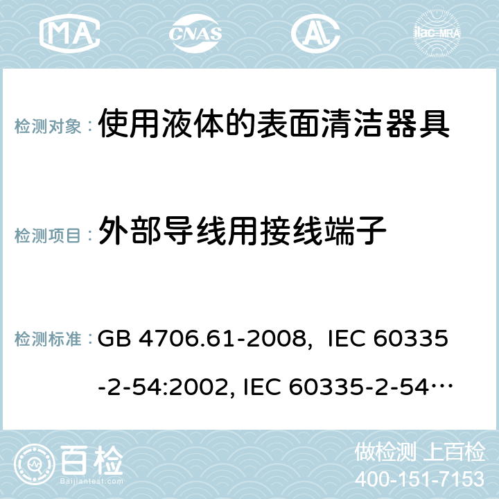 外部导线用接线端子 使用液体的表面清洁器具的特殊要求 GB 4706.61-2008, IEC 60335-2-54:2002, IEC 60335-2-54:2008, IEC 60335-2-54: 2008 +A1:2015, EN 60335-2-54:2008, EN 60335-2-54:2003 +A1:2004+A11:2006+A2:2007 26