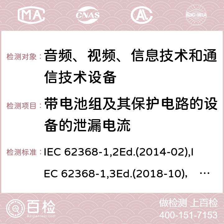 带电池组及其保护电路的设备的泄漏电流 音频、视频、信息技术和通信技术设备第1部分：安全要求 IEC 62368-1,2Ed.(2014-02),IEC 62368-1,3Ed.(2018-10)， EN62368-1 (2014) +A11（2017-01）, EN IEC 62368-1:2020+A11:2020,J62368-1 (2020) 附录M