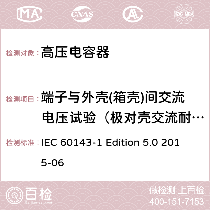 端子与外壳(箱壳)间交流电压试验（极对壳交流耐压试验） 电力系统用串联电容器 第1部分：总则 IEC 60143-1 Edition 5.0 2015-06 5.6,5.10
